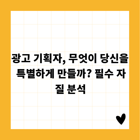 광고 기획자, 무엇이 당신을 특별하게 만들까? 필수 자질 분석