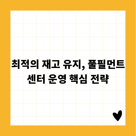 최적의 재고 유지, 풀필먼트센터 운영 핵심 전략
