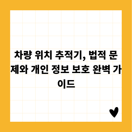 차량 위치 추적기, 법적 문제와 개인 정보 보호 완벽 가이드