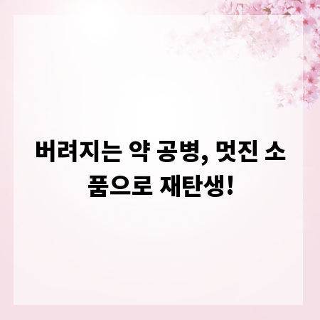 버려지는 약 공병, 멋진 소품으로 재탄생!