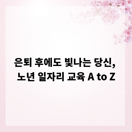 은퇴 후에도 빛나는 당신, 노년 일자리 교육 A to Z