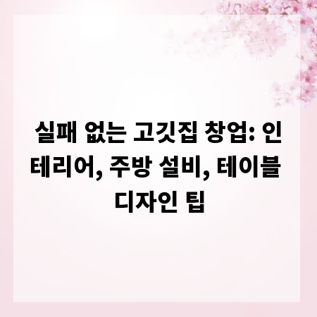 실패 없는 고깃집 창업: 인테리어, 주방 설비, 테이블 디자인 팁