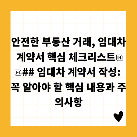 안전한 부동산 거래, 임대차 계약서 핵심 체크리스트

## 임대차 계약서 작성: 꼭 알아야 할 핵심 내용과 주의사항