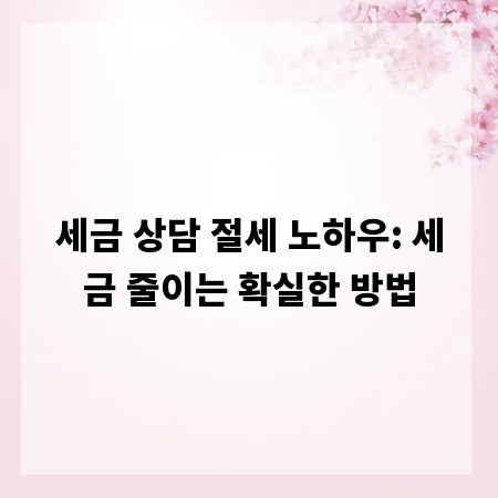 세금 상담 절세 노하우: 세금 줄이는 확실한 방법