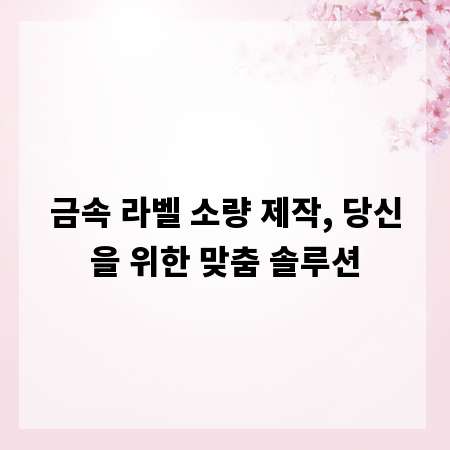 금속 라벨 소량 제작, 당신을 위한 맞춤 솔루션