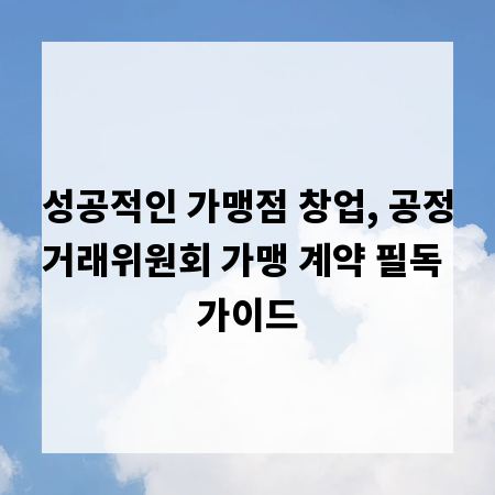 성공적인 가맹점 창업, 공정거래위원회 가맹 계약 필독 가이드