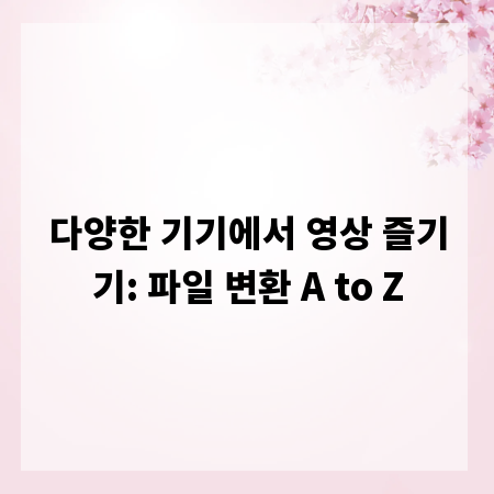 다양한 기기에서 영상 즐기기: 파일 변환 A to Z