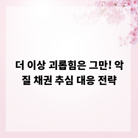 더 이상 괴롭힘은 그만! 악질 채권 추심 대응 전략