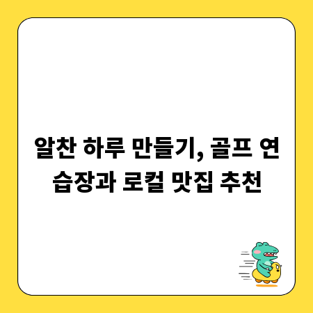 알찬 하루 만들기, 골프 연습장과 로컬 맛집 추천