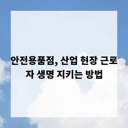 안전용품점, 산업 현장 근로자 생명 지키는 방법