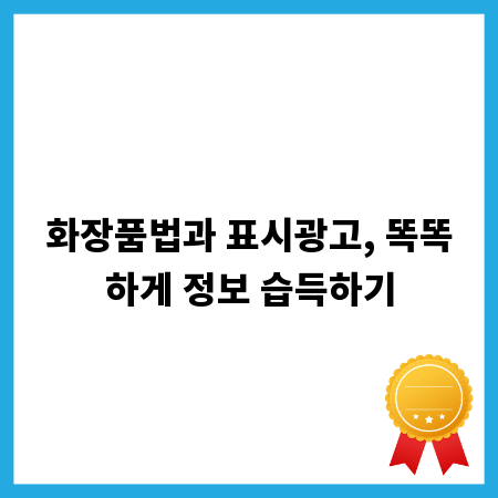 화장품법과 표시광고, 똑똑하게 정보 습득하기