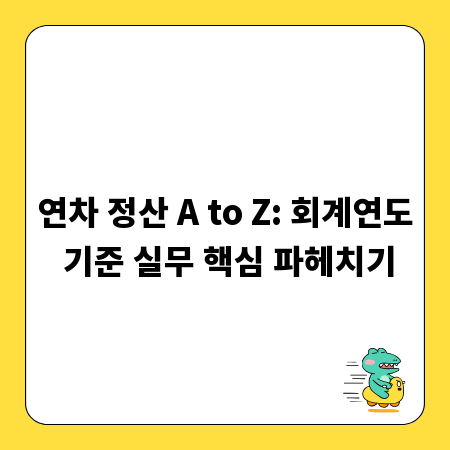 연차 정산 A to Z: 회계연도 기준 실무 핵심 파헤치기