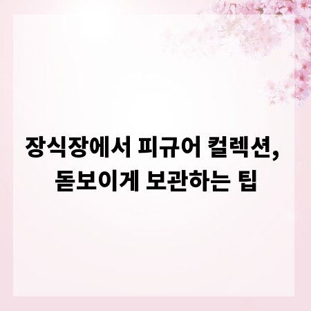 장식장에서 피규어 컬렉션, 돋보이게 보관하는 팁