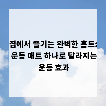 집에서 즐기는 완벽한 홈트: 운동 매트 하나로 달라지는 운동 효과
