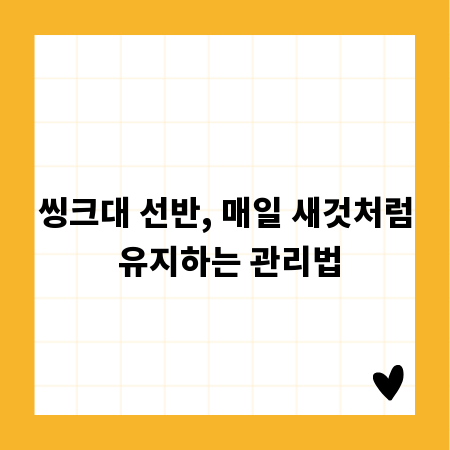 씽크대 선반, 매일 새것처럼 유지하는 관리법