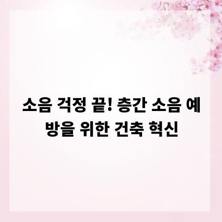 소음 걱정 끝! 층간 소음 예방을 위한 건축 혁신
