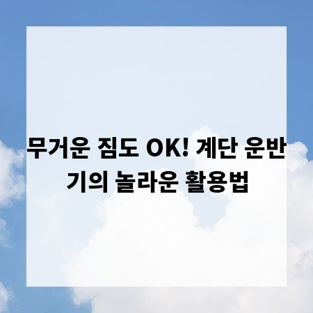 무거운 짐도 OK! 계단 운반기의 놀라운 활용법