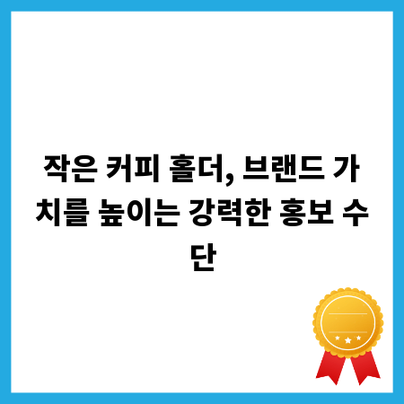 작은 커피 홀더, 브랜드 가치를 높이는 강력한 홍보 수단