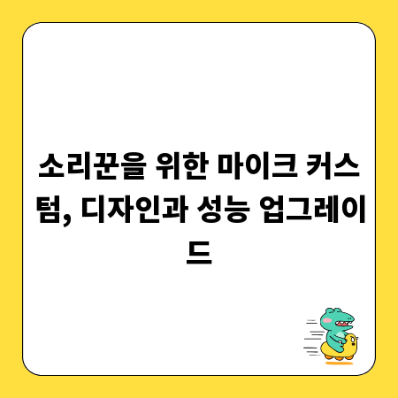 소리꾼을 위한 마이크 커스텀, 디자인과 성능 업그레이드