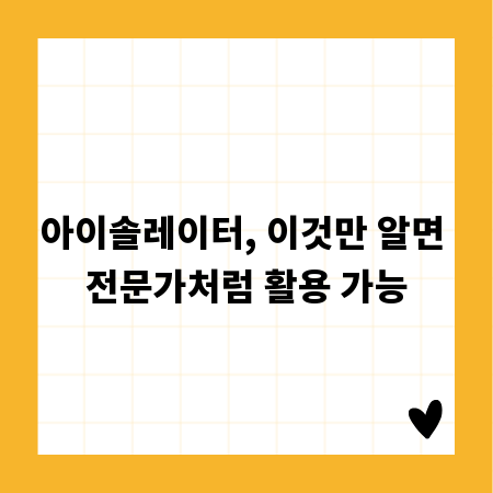 아이솔레이터, 이것만 알면 전문가처럼 활용 가능