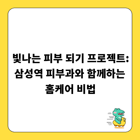빛나는 피부 되기 프로젝트: 삼성역 피부과와 함께하는 홈케어 비법