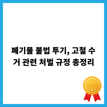 폐기물 불법 투기, 고철 수거 관련 처벌 규정 총정리