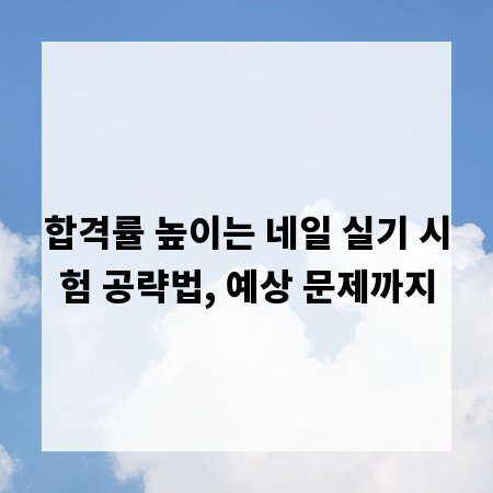 합격률 높이는 네일 실기 시험 공략법, 예상 문제까지
