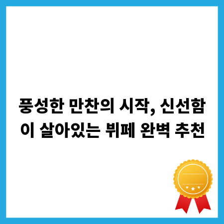 풍성한 만찬의 시작, 신선함이 살아있는 뷔페 완벽 추천