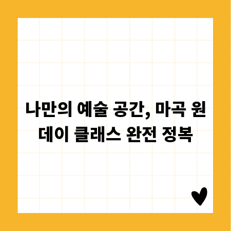 나만의 예술 공간, 마곡 원데이 클래스 완전 정복