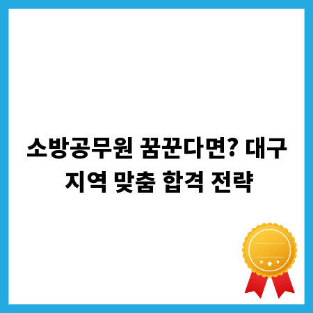 소방공무원 꿈꾼다면? 대구 지역 맞춤 합격 전략