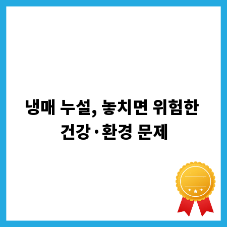 냉매 누설, 놓치면 위험한 건강&middot;환경 문제