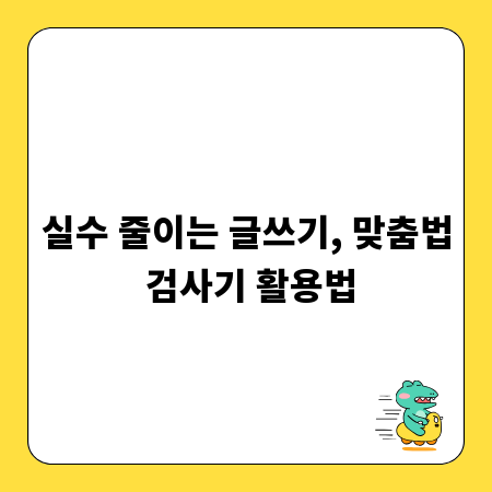 실수 줄이는 글쓰기, 맞춤법 검사기 활용법