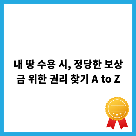 내 땅 수용 시, 정당한 보상금 위한 권리 찾기 A to Z