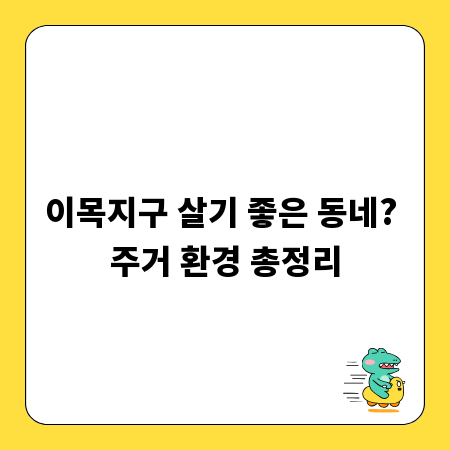 이목지구 살기 좋은 동네? 주거 환경 총정리