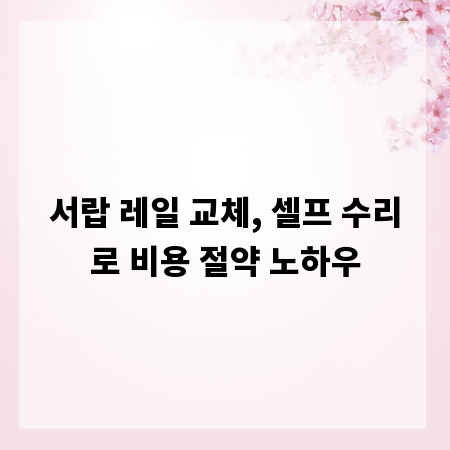 서랍 레일 교체, 셀프 수리로 비용 절약 노하우