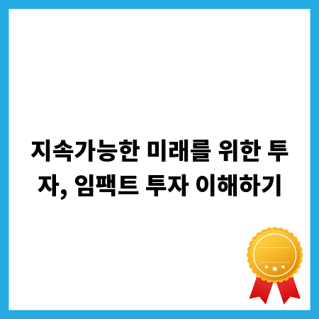 지속가능한 미래를 위한 투자, 임팩트 투자 이해하기