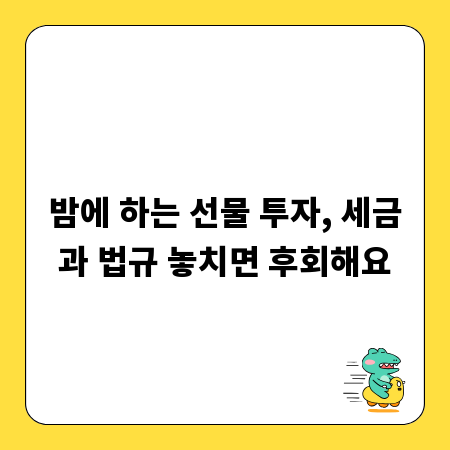 밤에 하는 선물 투자, 세금과 법규 놓치면 후회해요