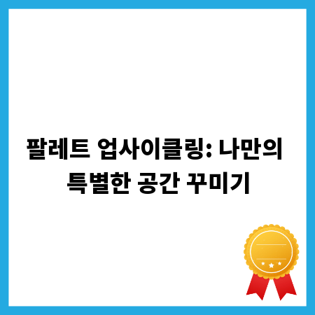 팔레트 업사이클링: 나만의 특별한 공간 꾸미기