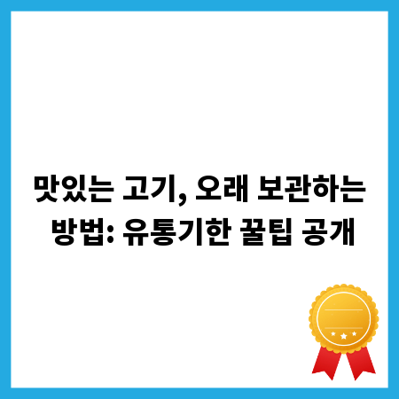 맛있는 고기, 오래 보관하는 방법: 유통기한 꿀팁 공개