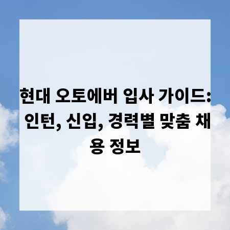 현대 오토에버 입사 가이드: 인턴, 신입, 경력별 맞춤 채용 정보