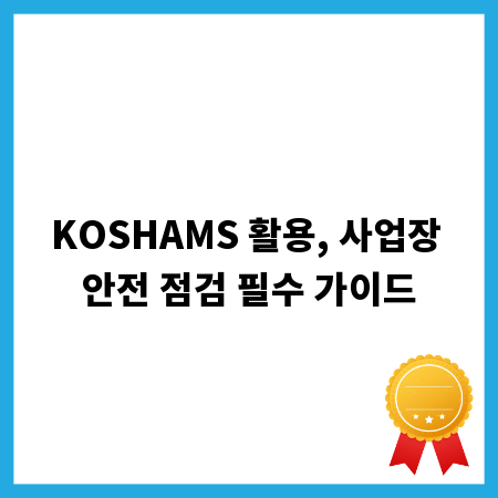 KOSHAMS 활용, 사업장 안전 점검 필수 가이드