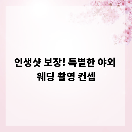 인생샷 보장! 특별한 야외 웨딩 촬영 컨셉