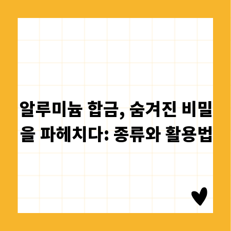 알루미늄 합금, 숨겨진 비밀을 파헤치다: 종류와 활용법
