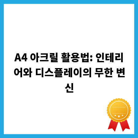A4 아크릴 활용법: 인테리어와 디스플레이의 무한 변신