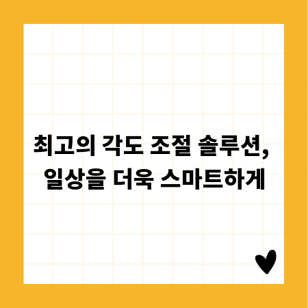 최고의 각도 조절 솔루션, 일상을 더욱 스마트하게