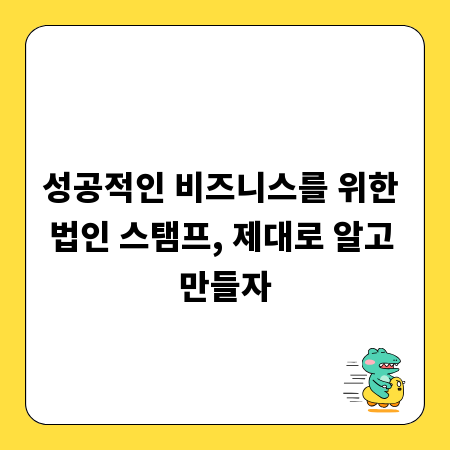 성공적인 비즈니스를 위한 법인 스탬프, 제대로 알고 만들자