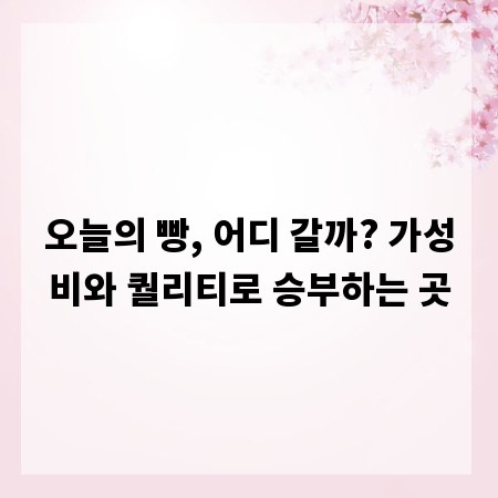 오늘의 빵, 어디 갈까? 가성비와 퀄리티로 승부하는 곳