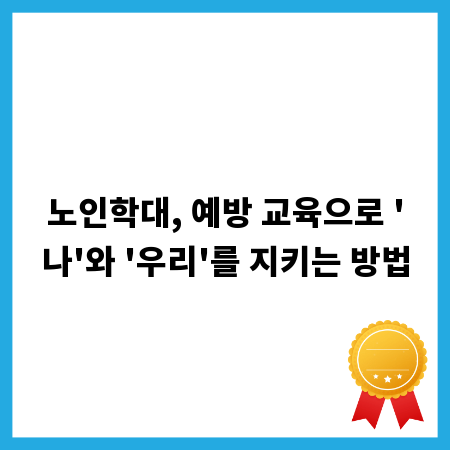 노인학대, 예방 교육으로 '나'와 '우리'를 지키는 방법