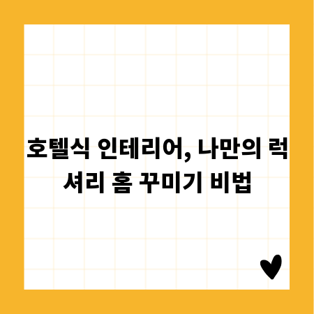 호텔식 인테리어, 나만의 럭셔리 홈 꾸미기 비법