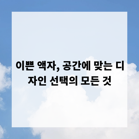 이쁜 액자, 공간에 맞는 디자인 선택의 모든 것